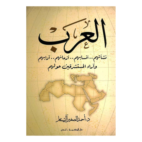 العرب ( نشأتهم - أنسابهم - أزمانهم - أدابهم وآراء المستشرقين حولهم )